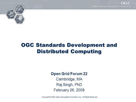Copyright © 2008, Open Geospatial Consortium, Inc., All Rights Reserved. OGC Standards Development and Distributed Computing Open Grid Forum 22 Cambridge,