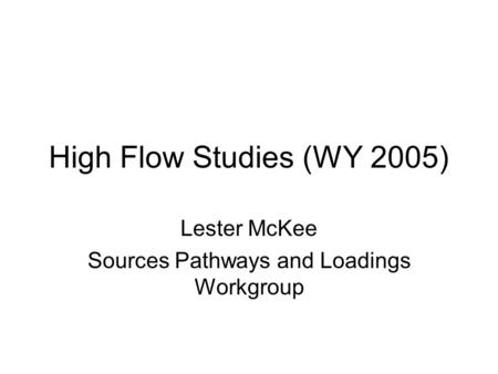 High Flow Studies (WY 2005) Lester McKee Sources Pathways and Loadings Workgroup.