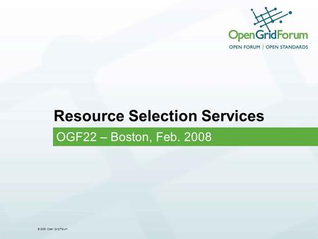 © 2008 Open Grid Forum Resource Selection Services OGF22 – Boston, Feb. 2008.