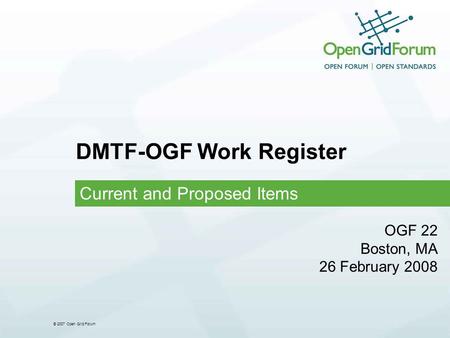 © 2007 Open Grid Forum DMTF-OGF Work Register Current and Proposed Items OGF 22 Boston, MA 26 February 2008.