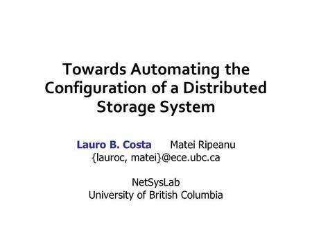 Towards Automating the Configuration of a Distributed Storage System Lauro B. Costa Matei Ripeanu {lauroc, NetSysLab University of British.