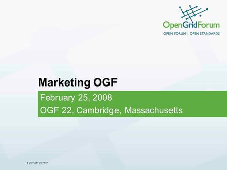 © 2006 Open Grid Forum Marketing OGF February 25, 2008 OGF 22, Cambridge, Massachusetts.