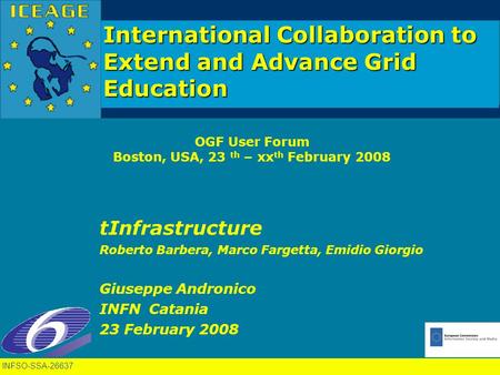 INFSO-SSA-26637 International Collaboration to Extend and Advance Grid Education OGF User Forum Boston, USA, 23 th – xx th February 2008 tInfrastructure.