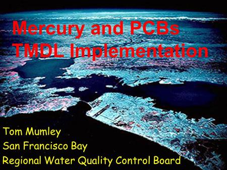Mercury and PCBs TMDL Implementation Tom Mumley San Francisco Bay Regional Water Quality Control Board.