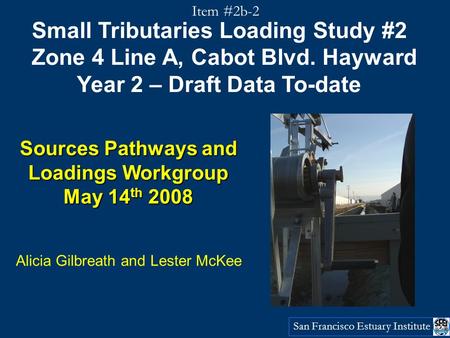 San Francisco Estuary Institute Small Tributaries Loading Study #2 Zone 4 Line A, Cabot Blvd. Hayward Year 2 – Draft Data To-date Sources Pathways and.