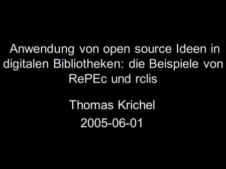 Anwendung von open source Ideen in digitalen Bibliotheken: die Beispiele von RePEc und rclis Thomas Krichel 2005-06-01.