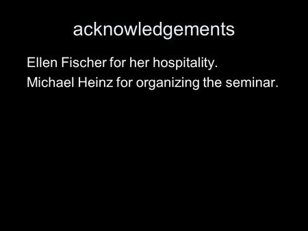 Acknowledgements Ellen Fischer for her hospitality. Michael Heinz for organizing the seminar.