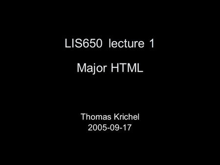 LIS650lecture 1 Major HTML Thomas Krichel 2005-09-17.