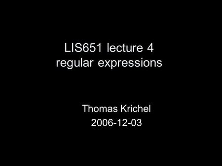 LIS651 lecture 4 regular expressions Thomas Krichel 2006-12-03.