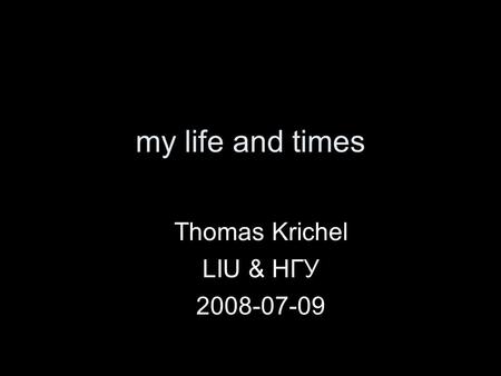 My life and times Thomas Krichel LIU & НГУ 2008-07-09.