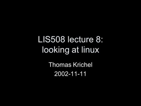 LIS508 lecture 8: looking at linux Thomas Krichel 2002-11-11.