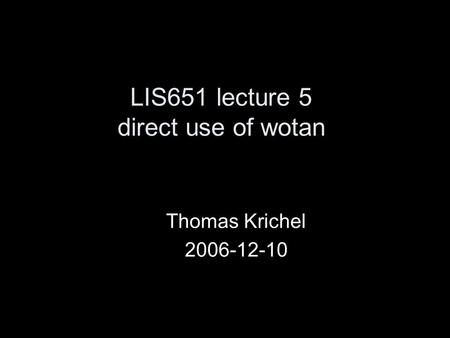 LIS651 lecture 5 direct use of wotan Thomas Krichel 2006-12-10.