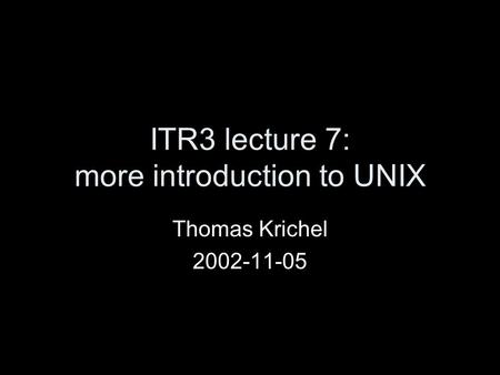 ITR3 lecture 7: more introduction to UNIX Thomas Krichel 2002-11-05.