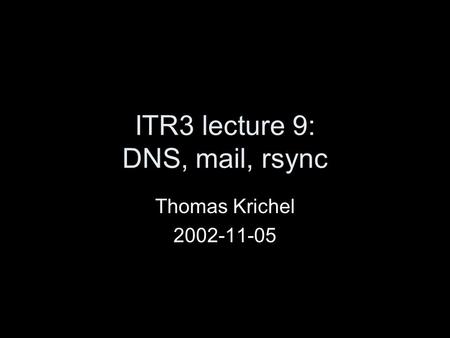 ITR3 lecture 9: DNS, mail, rsync Thomas Krichel 2002-11-05.