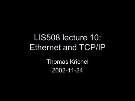 LIS508 lecture 10: Ethernet and TCP/IP Thomas Krichel 2002-11-24.