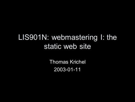 LIS901N: webmastering I: the static web site Thomas Krichel 2003-01-11.