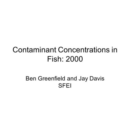 Contaminant Concentrations in Fish: 2000 Ben Greenfield and Jay Davis SFEI.