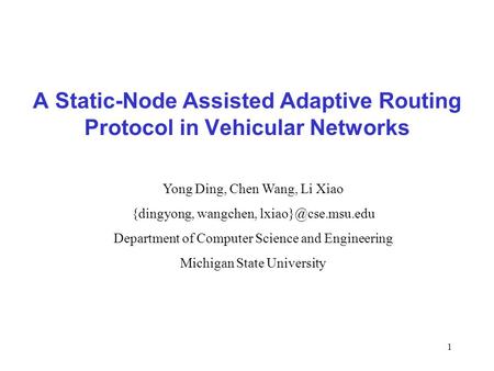 1 A Static-Node Assisted Adaptive Routing Protocol in Vehicular Networks Yong Ding, Chen Wang, Li Xiao {dingyong, wangchen, Department.