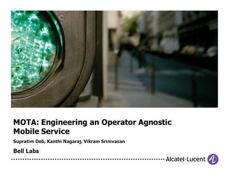 MOTA: Engineering an Operator Agnostic Mobile Service Supratim Deb, Kanthi Nagaraj, Vikram Srinivasan Bell Labs.