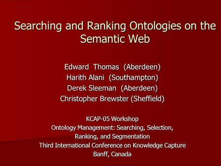 Searching and Ranking Ontologies on the Semantic Web Edward Thomas (Aberdeen) Harith Alani (Southampton) Derek Sleeman (Aberdeen) Christopher Brewster.