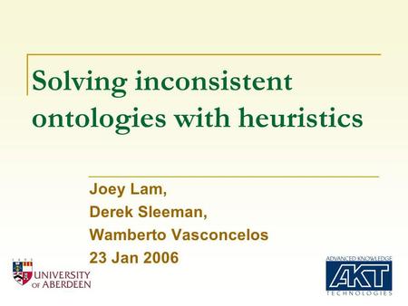 Solving inconsistent ontologies with heuristics Joey Lam, Derek Sleeman, Wamberto Vasconcelos 23 Jan 2006.