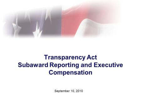 Transparency Act Subaward Reporting and Executive Compensation September 10, 2010.