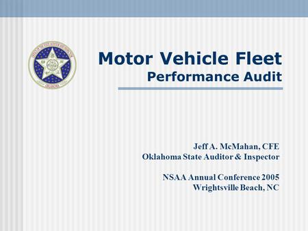 Motor Vehicle Fleet Performance Audit Jeff A. McMahan, CFE Oklahoma State Auditor & Inspector NSAA Annual Conference 2005 Wrightsville Beach, NC.