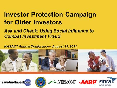 Ask and Check: Using Social Influence to Combat Investment Fraud NASACT Annual Conference – August 15, 2011 Investor Protection Campaign for Older Investors.