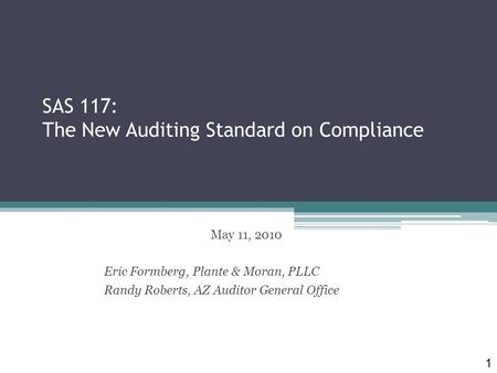 SAS 117: The New Auditing Standard on Compliance May 11, 2010 Eric Formberg, Plante & Moran, PLLC Randy Roberts, AZ Auditor General Office 1.