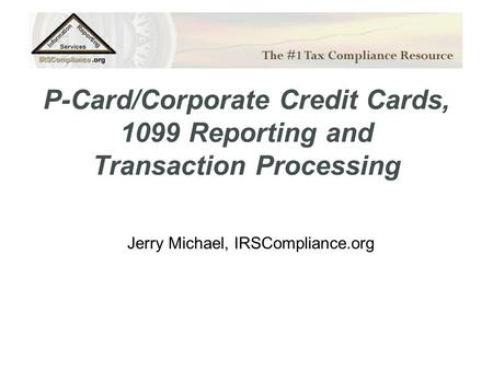 P-Card/Corporate Credit Cards, 1099 Reporting and Transaction Processing Jerry Michael, IRSCompliance.org.