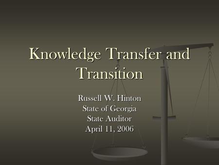Knowledge Transfer and Transition Russell W. Hinton State of Georgia State Auditor April 11, 2006.