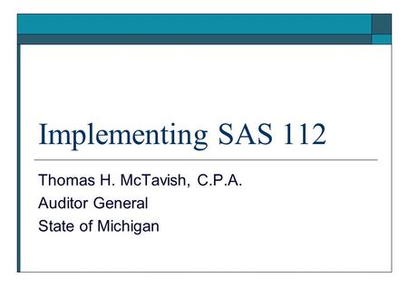 Implementing SAS 112 Thomas H. McTavish, C.P.A. Auditor General State of Michigan.