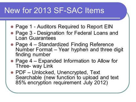 New for 2013 SF-SAC Items Page 1 - Auditors Required to Report EIN Page 3 - Designation for Federal Loans and Loan Guarantees Page 4 – Standardized Finding.