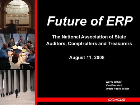 Future of ERP Wayne Bobby Vice President Oracle Public Sector August 11, 2008 The National Association of State Auditors, Comptrollers and Treasurers.