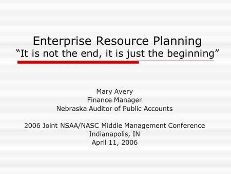 Enterprise Resource Planning It is not the end, it is just the beginning Mary Avery Finance Manager Nebraska Auditor of Public Accounts 2006 Joint NSAA/NASC.