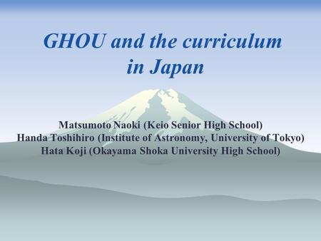 GHOU and the curriculum in Japan Matsumoto Naoki (Keio Senior High School) Handa Toshihiro (Institute of Astronomy, University of Tokyo) Hata Koji (Okayama.