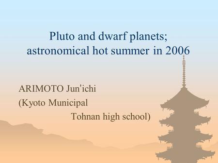 Pluto and dwarf planets; astronomical hot summer in 2006 ARIMOTO Jun ichi (Kyoto Municipal Tohnan high school)