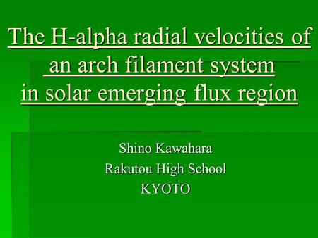 The H-alpha radial velocities of an arch filament system in solar emerging flux region Shino Kawahara Rakutou High School KYOTO.