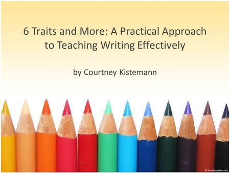 6 Traits and More: A Practical Approach to Teaching Writing Effectively by Courtney Kistemann.