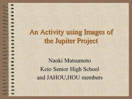 An Activity using Images of the Jupiter Project Naoki Matsumoto Keio Senior High School and JAHOU,HOU members.