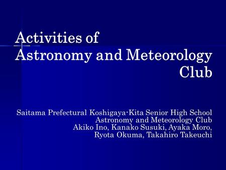 Activities of Astronomy and Meteorology Club Saitama Prefectural Koshigaya-Kita Senior High School Astronomy and Meteorology Club Akiko Ino, Kanako Susuki,