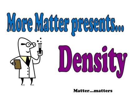 Matter…matters. Density Density is a property of matter One way to identify a substance is by its density. Gold or Fools Gold? (pyrite)