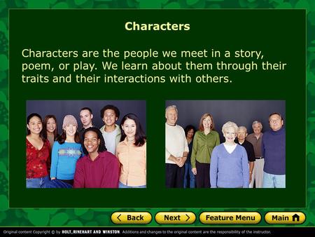 Characters are the people we meet in a story, poem, or play. We learn about them through their traits and their interactions with others. Characters.