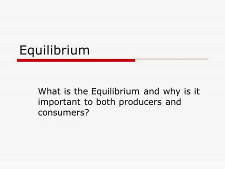Equilibrium What is the Equilibrium and why is it important to both producers and consumers?
