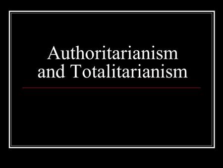 Authoritarianism and Totalitarianism