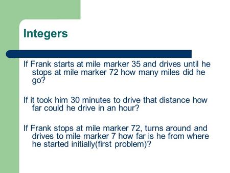 Integers If Frank starts at mile marker 35 and drives until he stops at mile marker 72 how many miles did he go? If it took him 30 minutes to drive that.