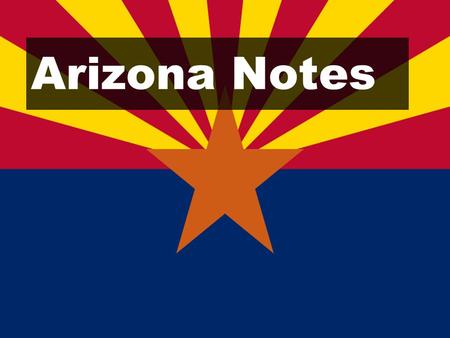 Arizona Notes. Learning Goals: Identify important key facts about Arizona.