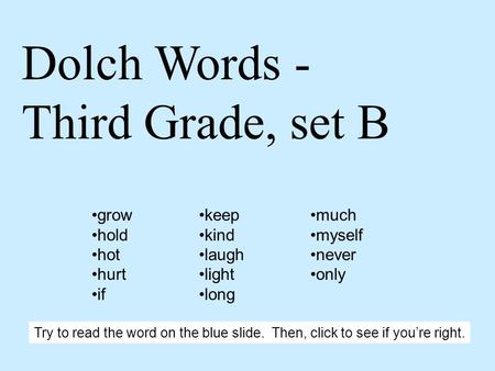 Dolch Words - Third Grade, set B grow hold hot hurt if keep kind laugh light long much myself never only Try to read the word on the blue slide. Then,