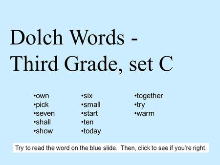 Dolch Words - Third Grade, set C own pick seven shall show six small start ten today together try warm Try to read the word on the blue slide. Then, click.