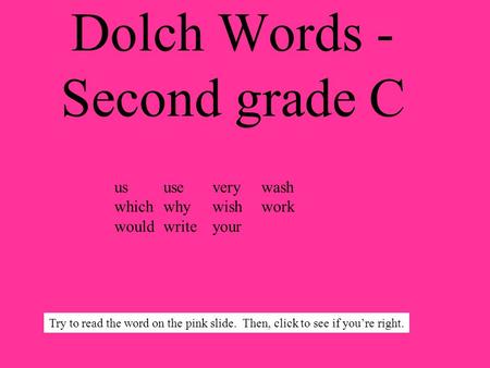 Dolch Words - Second grade C ususeverywash whichwhywishwork wouldwriteyour Try to read the word on the pink slide. Then, click to see if youre right.